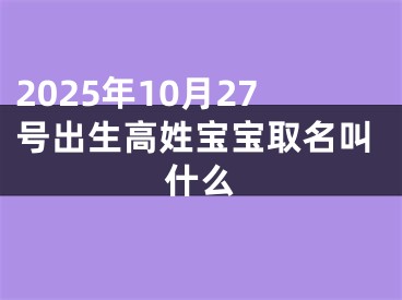 2025年10月27号出生高姓宝宝取名叫什么