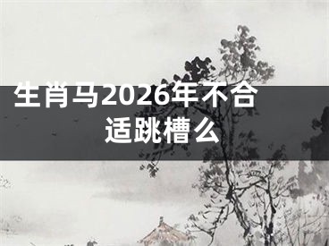 生肖马2026年不合适跳槽么