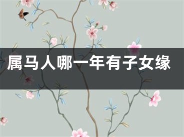 属马人哪一年有子女缘