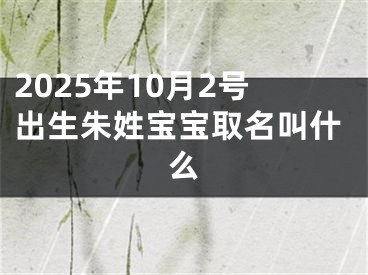 2025年10月2号出生朱姓宝宝取名叫什么