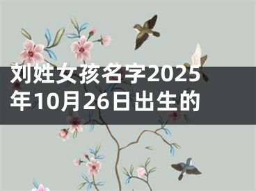 刘姓女孩名字2025年10月26日出生的