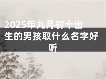 2025年九月初十出生的男孩取什么名字好听