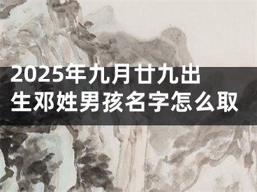 2025年九月廿九出生邓姓男孩名字怎么取