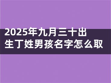 2025年九月三十出生丁姓男孩名字怎么取