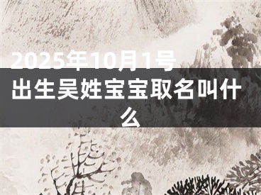 2025年10月1号出生吴姓宝宝取名叫什么