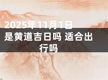 2025年11月1日是黄道吉日吗 适合出行吗 