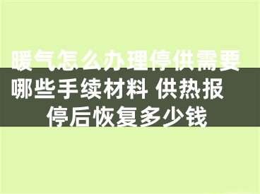 暖气怎么办理停供需要哪些手续材料 供热报停后恢复多少钱