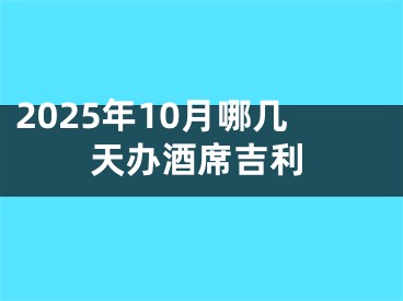 2025年10月哪几天办酒席吉利