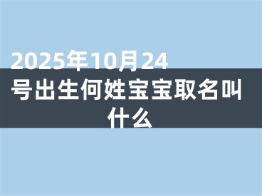 2025年10月24号出生何姓宝宝取名叫什么