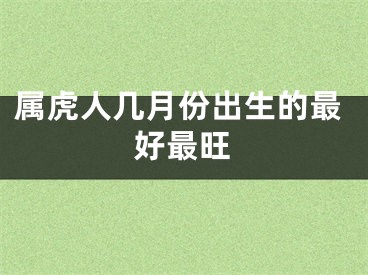 属虎人几月份出生的最好最旺