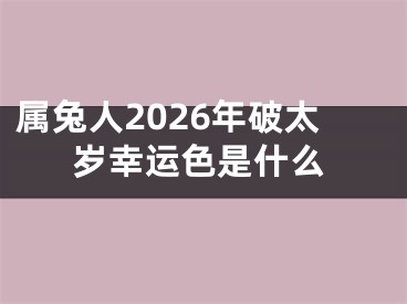 属兔人2026年破太岁幸运色是什么