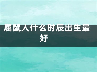 属鼠人什么时辰出生最好 