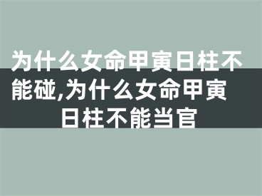 为什么女命甲寅日柱不能碰,为什么女命甲寅日柱不能当官