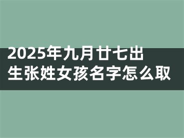 2025年九月廿七出生张姓女孩名字怎么取