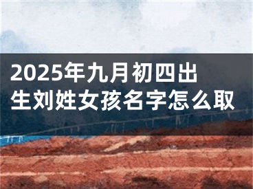 2025年九月初四出生刘姓女孩名字怎么取