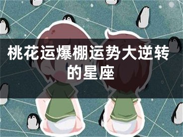 桃花运爆棚运势大逆转的星座