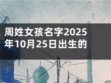 周姓女孩名字2025年10月25日出生的