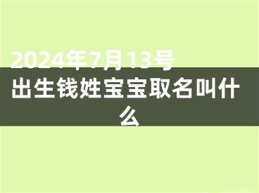 2024年7月13号出生钱姓宝宝取名叫什么
