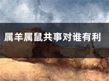 属羊属鼠共事对谁有利