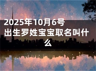 2025年10月6号出生罗姓宝宝取名叫什么