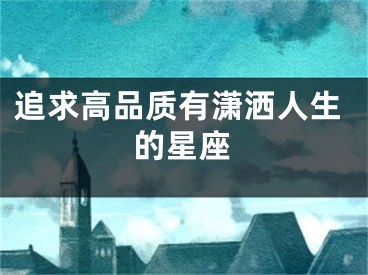 追求高品质有潇洒人生的星座