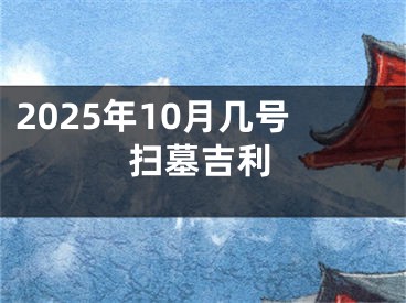 2025年10月几号扫墓吉利