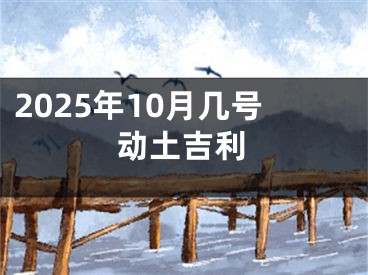 2025年10月几号动土吉利