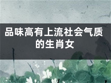 品味高有上流社会气质的生肖女