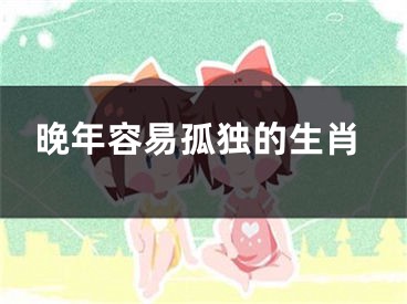 晚年容易孤独的生肖
