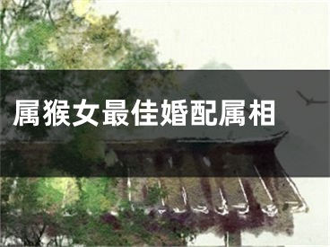 属猴女最佳婚配属相 
