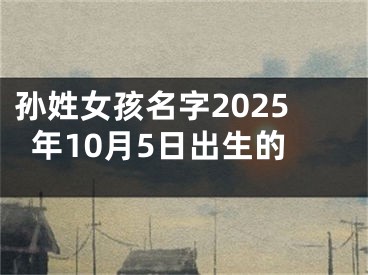 孙姓女孩名字2025年10月5日出生的