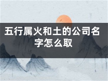 五行属火和土的公司名字怎么取
