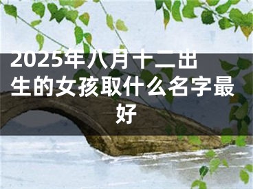 2025年八月十二出生的女孩取什么名字最好