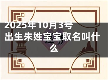 2025年10月3号出生朱姓宝宝取名叫什么