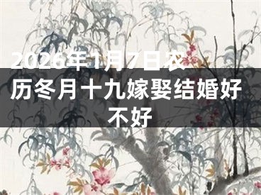 2026年1月7日农历冬月十九嫁娶结婚好不好