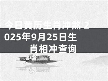 今日黄历生肖冲煞 2025年9月25日生肖相冲查询