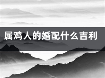 属鸡人的婚配什么吉利