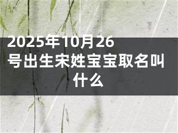 2025年10月26号出生宋姓宝宝取名叫什么