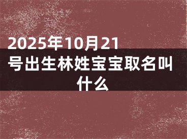 2025年10月21号出生林姓宝宝取名叫什么