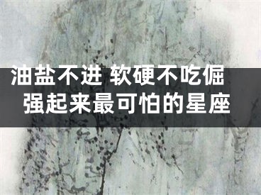 油盐不进 软硬不吃倔强起来最可怕的星座