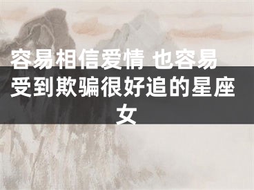 容易相信爱情 也容易受到欺骗很好追的星座女