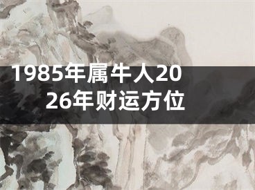 1985年属牛人2026年财运方位