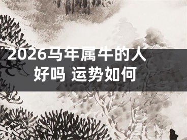 2026马年属牛的人好吗 运势如何