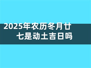2025年农历冬月廿七是动土吉日吗