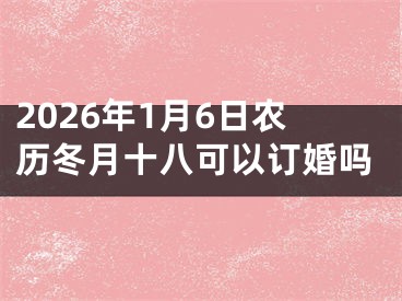 2026年1月6日农历冬月十八可以订婚吗