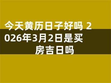 今天黄历日子好吗 2026年3月2日是买房吉日吗