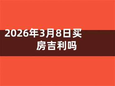 2026年3月8日买房吉利吗