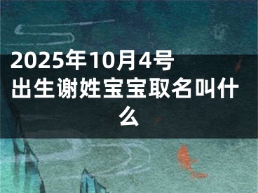 2025年10月4号出生谢姓宝宝取名叫什么