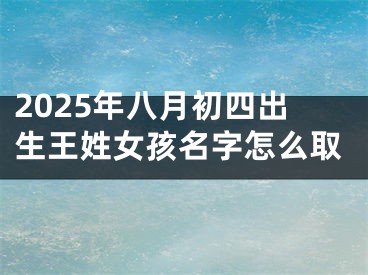 2025年八月初四出生王姓女孩名字怎么取