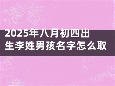 2025年八月初四出生李姓男孩名字怎么取